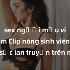 sex người mẫu việt nam Clip nóng sinh viên gây sốc lan truyền trên mạng, tấu hài đồng loạt