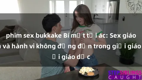 phim sex bukkake Bí mật tội ác: Sex giáo viên và hành vi không đứng đắn trong giới giáo dục