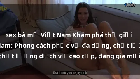 sex bà mẹ Việt Nam Khám phá thế giới của gái gọi Việt Nam: Phong cách phục vụ đa dạng, chất lượng dịch vụ cao cấp, đáng giá mọi khoản chi phí