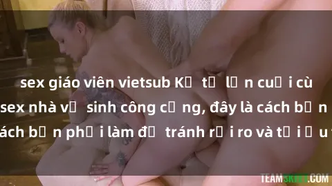 sex giáo viên vietsub Kể từ lần cuối cùng bạn thực hành sex nhà vệ sinh công cộng, đây là cách bạn phải làm để tránh rủi ro và tối ưu trải nghiệm.
