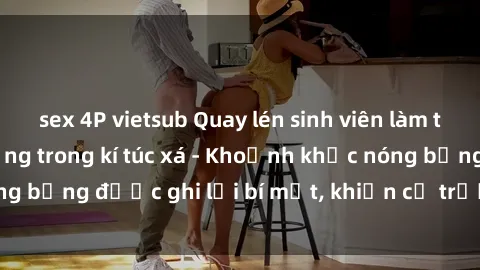 sex 4P vietsub Quay lén sinh viên làm tình ngay trên giường trong kí túc xá - Khoảnh khắc nóng bỏng được ghi lại bí mật, khiến cả trường học xôn xao.