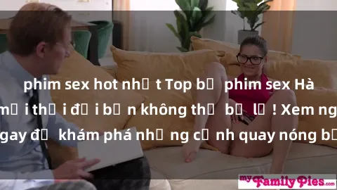 phim sex hot nhất Top bộ phim sex Hàn Quốc hot nhất mọi thời đại bạn không thể bỏ lỡ! Xem ngay để khám phá những cảnh quay nóng bỏng, đầy nghẹt thở!