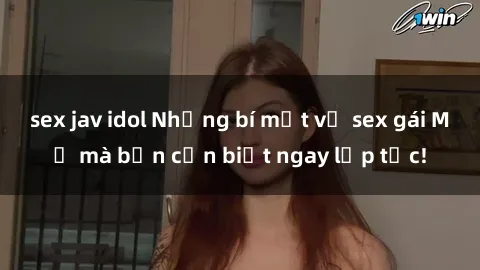 sex jav idol Những bí mật về sex gái Mỹ mà bạn cần biết ngay lập tức!
