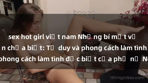 sex hot girl việt nam Những bí mật về sex gái Nga mà bạn chưa biết: Tư duy và phong cách làm tình đặc biệt của phụ nữ Nga