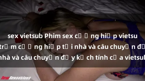 sex vietsub Phim sex cưỡng hiếp vietsub: Nữ sinh bị tên trộm cưỡng hiếp tại nhà và câu chuyện đầy kịch tính của vietsub