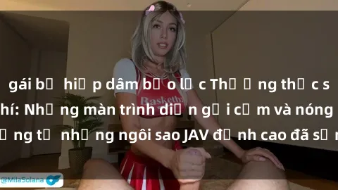 gái bị hiếp dâm bạo lực Thưởng thức sex JAV idol miễn phí: Những màn trình diễn gợi cảm và nóng bỏng từ những ngôi sao JAV đỉnh cao đã sẵn sàng để bạn khám phá.