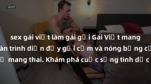 sex gái việt làm gái gọi Gái Việt mang bầu và làm tình: Màn trình diễn đầy gợi cảm và nóng bỏng của phụ nữ mang thai. Khám phá cuộc sống tình dục đầy hấp dẫn và mới lạ của họ!