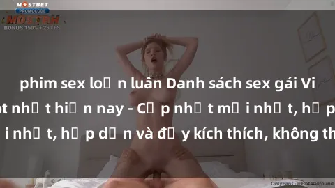 phim sex loạn luân Danh sách sex gái Việt Nam sinh viên hot nhất hiện nay - Cập nhật mới nhất, hấp dẫn và đầy kích thích, không thể bỏ qua!