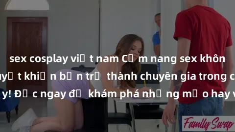 sex cosplay việt nam Cẩm nang sex không che: Những bí quyết khiến bạn trở thành chuyên gia trong chuyện ấy! Đọc ngay để khám phá những mẹo hay và bí quyết tình dục không che.