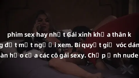 phim sex hay nhất Gái xinh khỏa thân khoe dáng nóng bỏng đốt mắt người xem. Bí quyết giữ vóc dáng hoàn hảo của các cô gái sexy. Chụp ảnh nude tự tin không sợ lộ hàng.