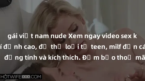gái việt nam nude Xem ngay video sex không che miễn phí đỉnh cao, đủ thể loại từ teen, milf đến các cảnh quan hệ đồng tính và kích thích. Đảm bảo thoả mãn mọi khả năng kích thích của bạn!