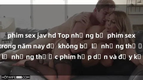 phim sex jav hd Top những bộ phim sex hay nhất nên xem trong năm nay để không bỏ lỡ những thước phim hấp dẫn và đầy kịch tính.