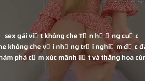 sex gái việt không che Tận hưởng cuộc sống tình dục online không che với những trải nghiệm độc đáo và mới lạ. Khám phá cảm xúc mãnh liệt và thăng hoa cùng đối tác tại các trang web chuyên nghiệp.
