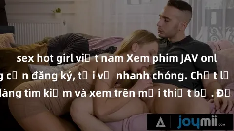 sex hot girl việt nam Xem phim JAV online miễn phí không cần đăng ký, tải về nhanh chóng. Chất lượng HD, dễ dàng tìm kiếm và xem trên mọi thiết bị. Đặc biệt, không quảng cáo làm phiền.
