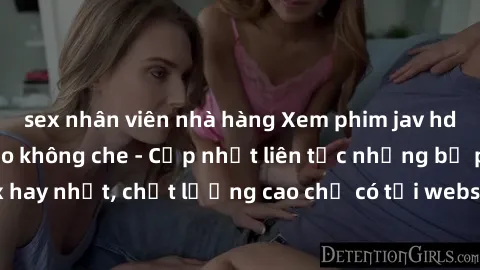 sex nhân viên nhà hàng Xem phim jav hd miễn phí đỉnh cao không che - Cập nhật liên tục những bộ phim sex hay nhất, chất lượng cao chỉ có tại website chuyên nghiệp hàng đầu.