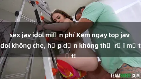 sex jav idol miễn phí Xem ngay top jav idol không che, hấp dẫn không thể rời mắt!