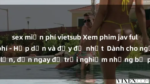 sex miễn phí vietsub Xem phim jav full HD online miễn phí - Hấp dẫn và đầy đủ nhất  Dành cho người lớn, đến ngay để trải nghiệm những bộ phim hấp dẫn và hấp dẫn.