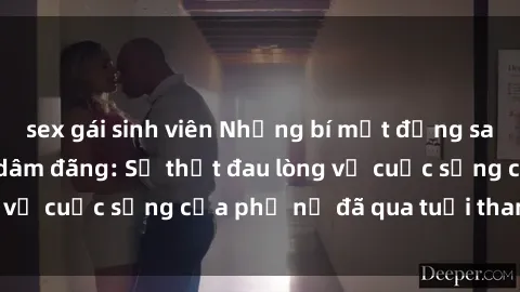sex gái sinh viên Những bí mật đằng sau vẻ ngoài gái già dâm đãng: Sự thật đau lòng về cuộc sống của phụ nữ đã qua tuổi thanh xuân
