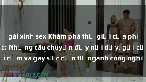 gái xinh sex Khám phá thế giới của phim sex nô lệ tình dục: Những câu chuyện đầy nổi dậy, gợi cảm và gây sốc đến từ ngành công nghiệp giải trí đen tối