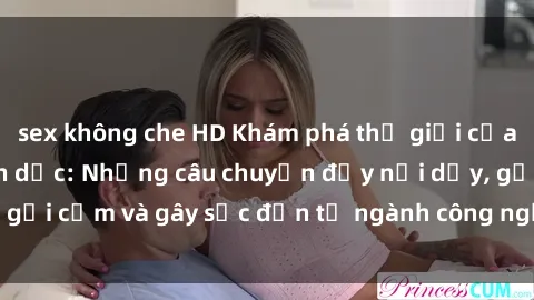 sex không che HD Khám phá thế giới của phim sex nô lệ tình dục: Những câu chuyện đầy nổi dậy, gợi cảm và gây sốc đến từ ngành công nghiệp giải trí đen tối