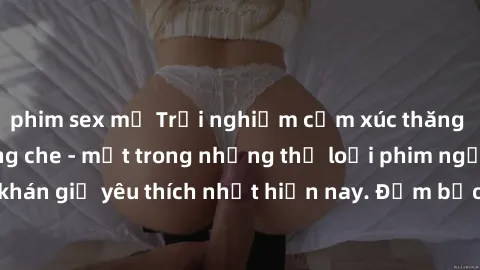 phim sex mỹ Trải nghiệm cảm xúc thăng hoa với jav SM không che - một trong những thể loại phim người lớn được khán giả yêu thích nhất hiện nay. Đảm bảo đem lại sự hấp dẫn, kích thích tối đa cho người 
