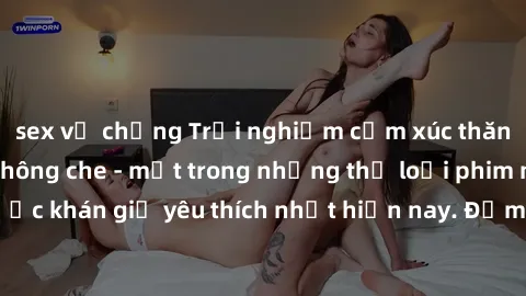 sex vợ chồng Trải nghiệm cảm xúc thăng hoa với jav SM không che - một trong những thể loại phim người lớn được khán giả yêu thích nhất hiện nay. Đảm bảo đem lại sự hấp dẫn, kích thích tối đa cho người