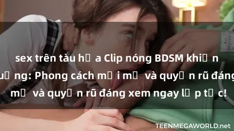 sex trên tàu hỏa Clip nóng BDSM khiến người xem phát cuồng: Phong cách mới mẻ và quyến rũ đáng xem ngay lập tức!