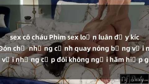 sex cô cháu Phim sex loạn luân đầy kích thích không che - Đón chờ những cảnh quay nóng bỏng với những cặp đôi không ngại hãm hiếp gia đình trong lòng