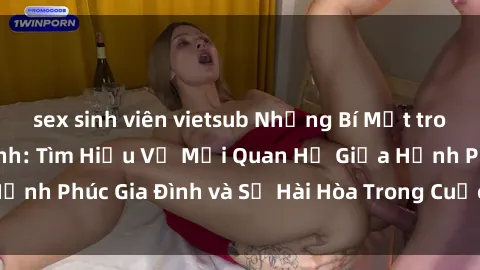 sex sinh viên vietsub Những Bí Mật trong Tình Dục Gia Đình: Tìm Hiểu Về Mối Quan Hệ Giữa Hạnh Phúc Gia Đình và Sự Hài Hòa Trong Cuộc Sống Tình Dục