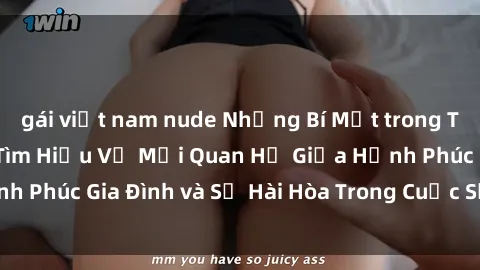 gái việt nam nude Những Bí Mật trong Tình Dục Gia Đình: Tìm Hiểu Về Mối Quan Hệ Giữa Hạnh Phúc Gia Đình và Sự Hài Hòa Trong Cuộc Sống Tình Dục