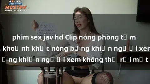 phim sex jav hd Clip nóng phòng tắm gây sốt: Cận cảnh khoảnh khắc nóng bỏng khiến người xem không thể rời mắt