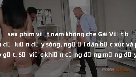 sex phim việt nam không che Gái Việt bị lộ clip sex khiến dư luận dậy sóng, người dân bức xúc và phản đối gay gắt. Sự việc khiến cộng đồng mạng dậy sóng và yêu cầu xử lý nghiêm ngặt.