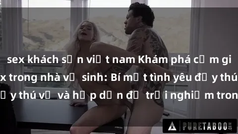 sex khách sạn việt nam Khám phá cảm giác mới mẻ với sex trong nhà vệ sinh: Bí mật tình yêu đầy thú vị và hấp dẫn để trải nghiệm trong đêm hôm nay!