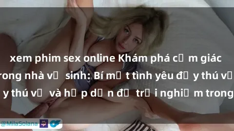xem phim sex online Khám phá cảm giác mới mẻ với sex trong nhà vệ sinh: Bí mật tình yêu đầy thú vị và hấp dẫn để trải nghiệm trong đêm hôm nay!