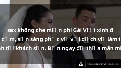 sex không che miễn phí Gái Việt xinh đẹp, nồng nàn tình cảm, sẵn sàng phục vụ với dịch vụ làm tình tại khách sạn. Đến ngay để thỏa mãn mọi khao khát của bạn!
