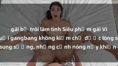 gái bị trói làm tình Siêu phẩm gái Việt tham gia trong buổi gangbang không kiềm chế được lòng sung sướng, những cảnh nóng nảy khiến ai cũng phải mãn nhãn