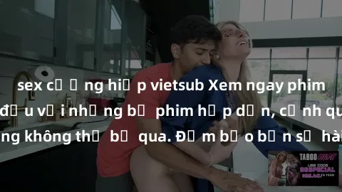 sex cưỡng hiếp vietsub Xem ngay phim sex bukkake hàng đầu với những bộ phim hấp dẫn, cảnh quay nóng bỏng không thể bỏ qua. Đảm bảo bạn sẽ hài lòng với trải nghiệm mới lạ này!