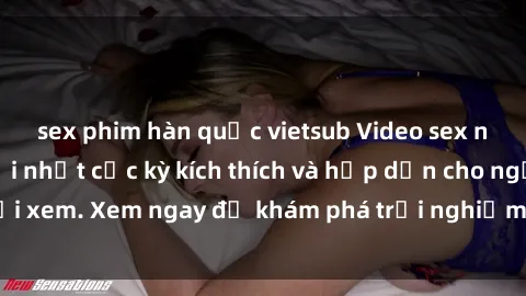 sex phim hàn quốc vietsub Video sex nhóm không che mới nhất cực kỳ kích thích và hấp dẫn cho người xem. Xem ngay để khám phá trải nghiệm mới lạ và đầy bất ngờ!
