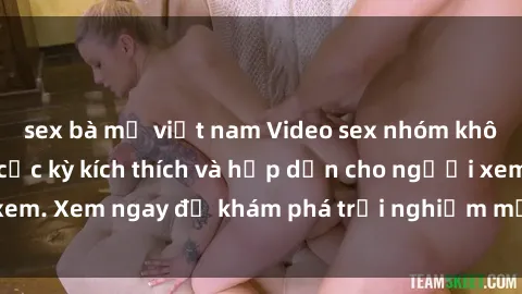 sex bà mẹ việt nam Video sex nhóm không che mới nhất cực kỳ kích thích và hấp dẫn cho người xem. Xem ngay để khám phá trải nghiệm mới lạ và đầy bất ngờ!