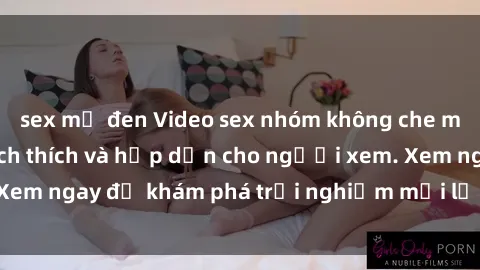 sex mỹ đen Video sex nhóm không che mới nhất cực kỳ kích thích và hấp dẫn cho người xem. Xem ngay để khám phá trải nghiệm mới lạ và đầy bất ngờ!