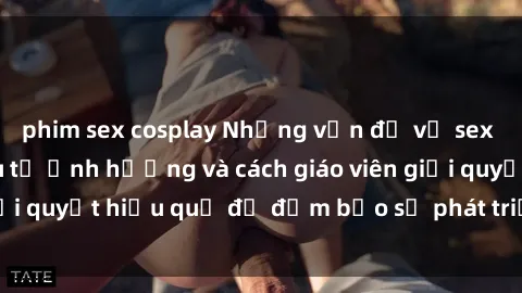 phim sex cosplay Những vấn đề về sex học sinh: Các yếu tố ảnh hưởng và cách giáo viên giải quyết hiệu quả để đảm bảo sự phát triển toàn diện.