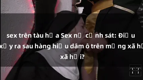 sex trên tàu hỏa Sex nữ cảnh sát: Điều gì xảy ra sau hàng hiệu dâm ô trên mạng xã hội?