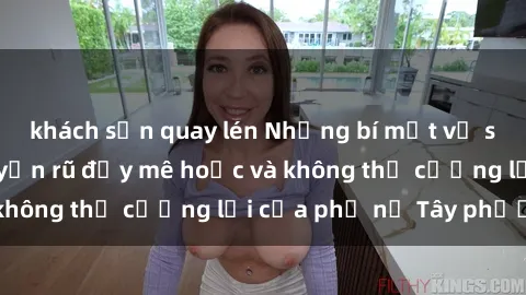 khách sạn quay lén Những bí mật về sex gái Tây: Sự quyến rũ đầy mê hoặc và không thể cưỡng lại của phụ nữ Tây phương