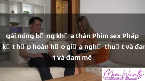 gái nóng bỏng khỏa thân Phim sex Pháp - Sự kết hợp hoàn hảo giữa nghệ thuật và đam mê