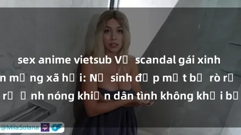 sex anime vietsub Vụ scandal gái xinh lộ hàng gây sốt trên mạng xã hội: Nữ sinh đẹp mắt bị rò rỉ ảnh nóng khiến dân tình không khỏi bất ngờ và phẫn nộ!