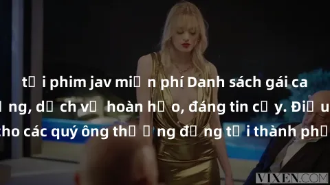 tải phim jav miễn phí Danh sách gái call girl vip chất lượng, dịch vụ hoàn hảo, đáng tin cậy. Điều hấp dẫn cho các quý ông thượng đẳng tại thành phố. Hãy nhấc máy và đặt lịch ngay!