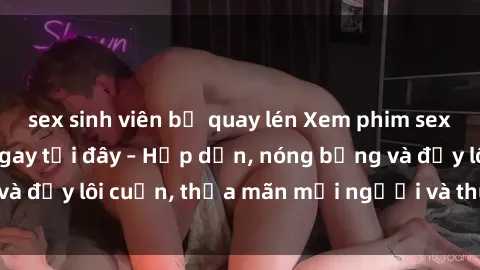 sex sinh viên bị quay lén Xem phim sex miễn phí online ngay tại đây – Hấp dẫn, nóng bỏng và đầy lôi cuốn, thỏa mãn mọi người và thú vui của bạn!