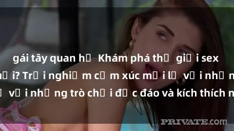 gái tây quan hệ Khám phá thế giới sex trực tuyến: Hơn tuổi? Trải nghiệm cảm xúc mới lạ với những trò chơi độc đáo và kích thích người lớn