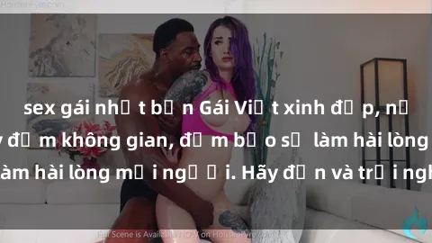 sex gái nhật bản Gái Việt xinh đẹp, nồng nàn làm tình say đắm không gian, đảm bảo sẽ làm hài lòng mọi người. Hãy đến và trải nghiệm ngay!