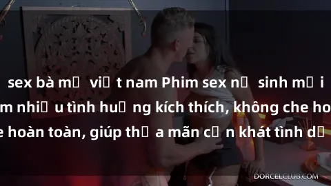 sex bà mẹ việt nam Phim sex nữ sinh mới nhất: Trải nghiệm nhiều tình huống kích thích, không che hoàn toàn, giúp thỏa mãn cơn khát tình dục của các bạn trẻ